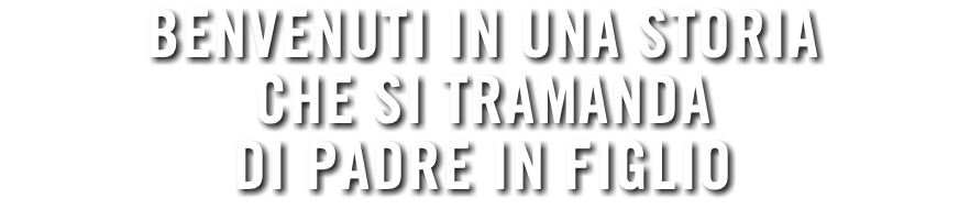 benvenuti in una storia che si tramanda di padre in figlio